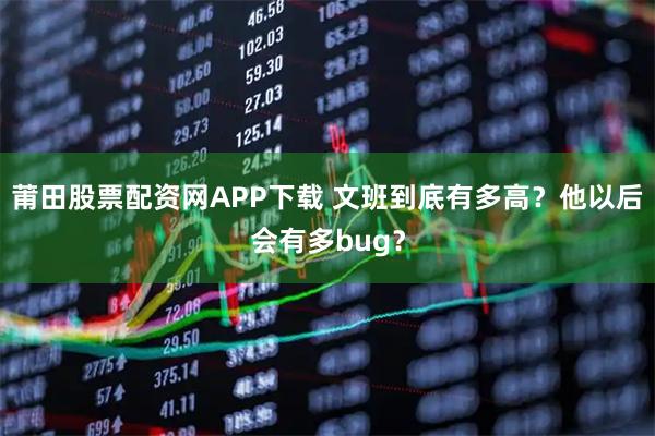 莆田股票配资网APP下载 文班到底有多高？他以后会有多bug？