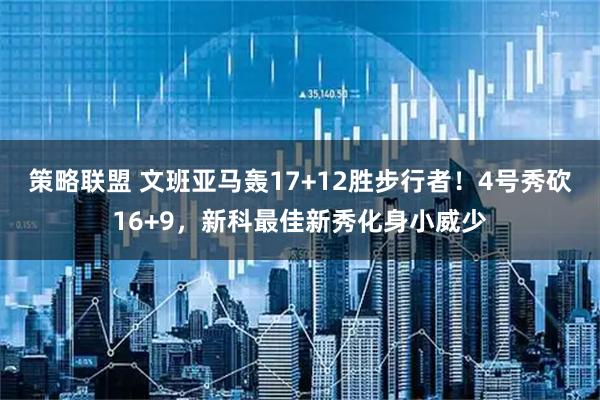 策略联盟 文班亚马轰17+12胜步行者！4号秀砍16+9，新科最佳新秀化身小威少