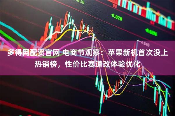 多得网配资官网 电商节观察：苹果新机首次没上热销榜，性价比赛道改体验优化