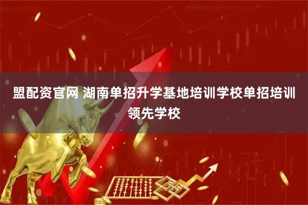 盟配资官网 湖南单招升学基地培训学校单招培训领先学校