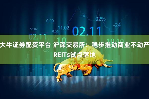 大牛证券配资平台 沪深交易所：稳步推动商业不动产REITs试点落地