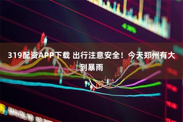 319配资APP下载 出行注意安全！今天郑州有大到暴雨