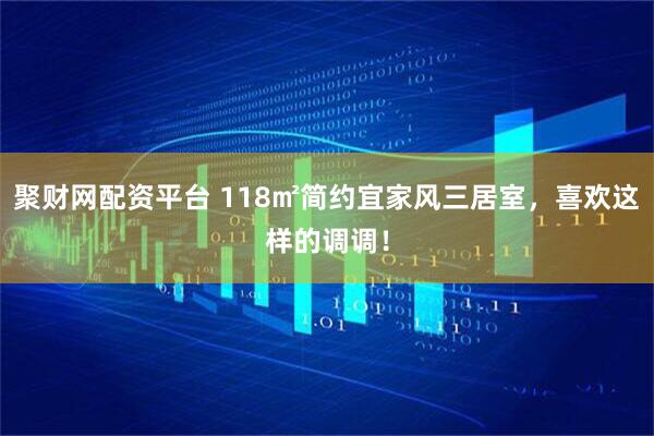 聚财网配资平台 118㎡简约宜家风三居室，喜欢这样的调调！